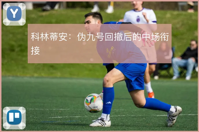 科林蒂安：伪九号回撤后的中场衔接