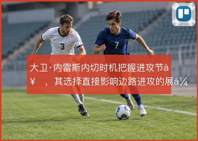 大卫·内雷斯内切时机把握进攻节奏,其选择直接影响边路进攻的展开方式