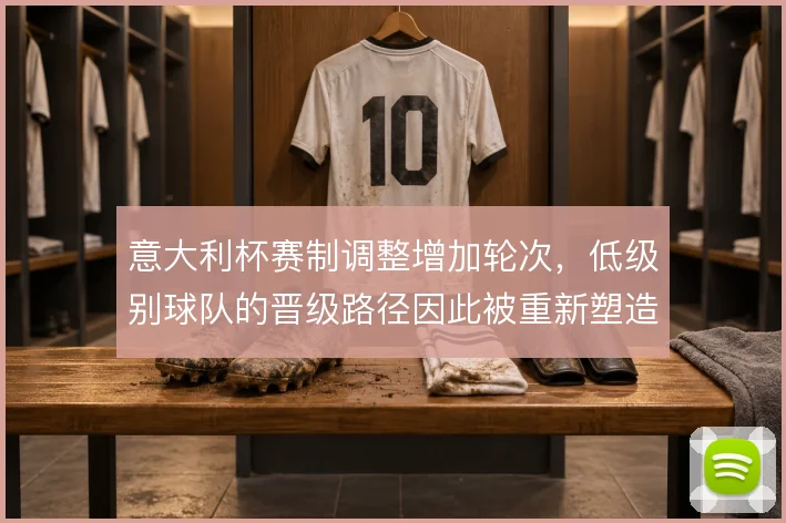 意大利杯赛制调整增加轮次，低级别球队的晋级路径因此被重新塑造