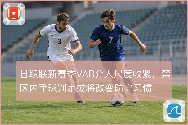 日职联新赛季VAR介入尺度收紧,禁区内手球判定或将改变防守习惯