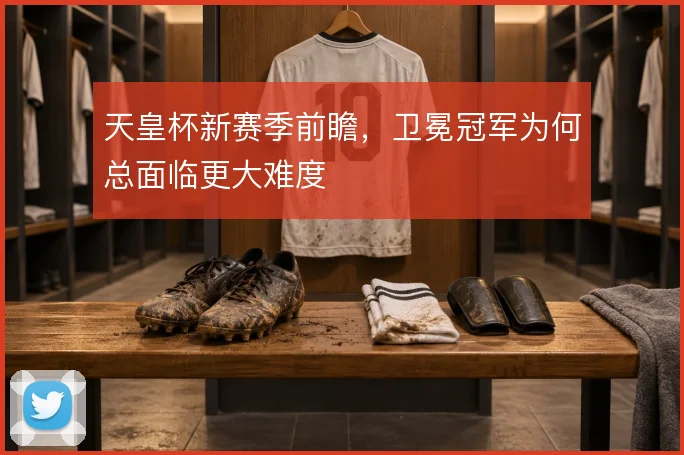 天皇杯新赛季前瞻,卫冕冠军为何总面临更大难度