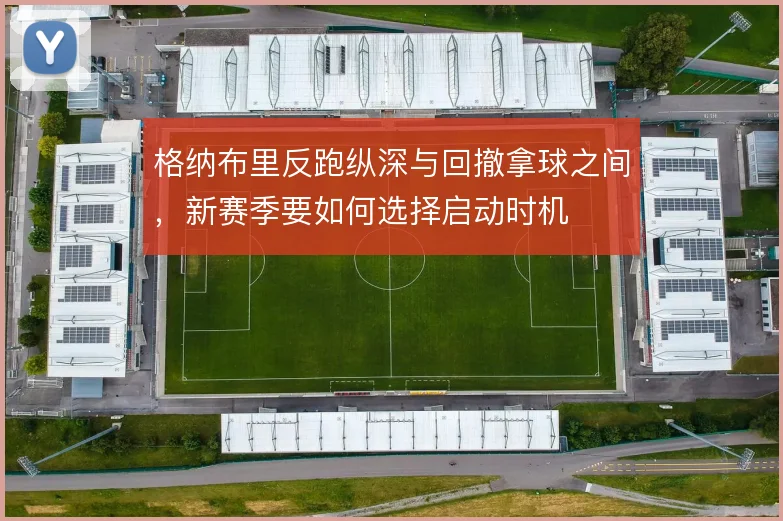 格纳布里反跑纵深与回撤拿球之间，新赛季要如何选择启动时机