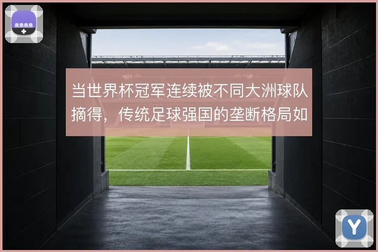 当世界杯冠军连续被不同大洲球队摘得，传统足球强国的垄断格局如何被打破