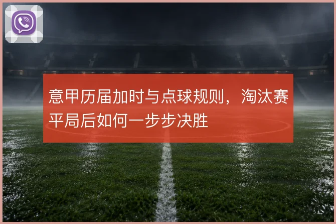 意甲历届加时与点球规则，淘汰赛平局后如何一步步决胜