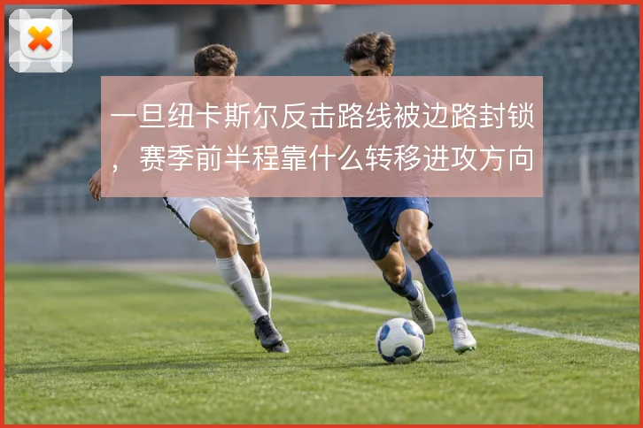 一旦纽卡斯尔反击路线被边路封锁，赛季前半程靠什么转移进攻方向