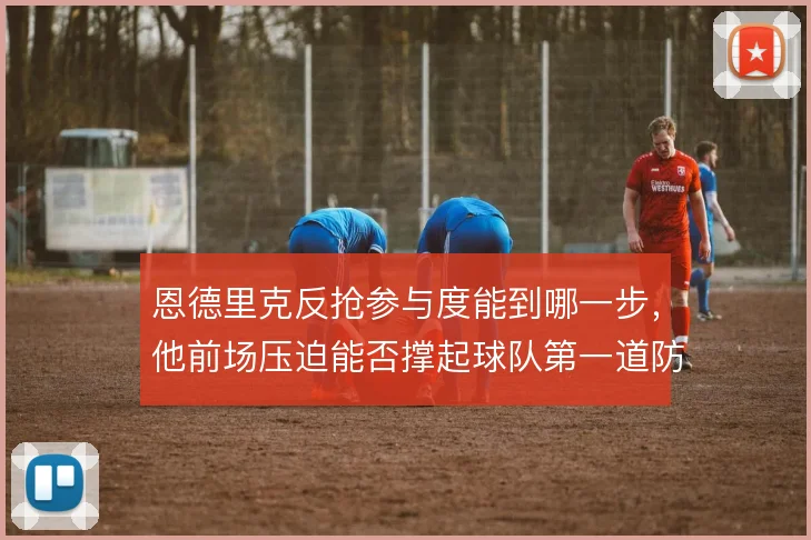 恩德里克反抢参与度能到哪一步，他前场压迫能否撑起球队第一道防线