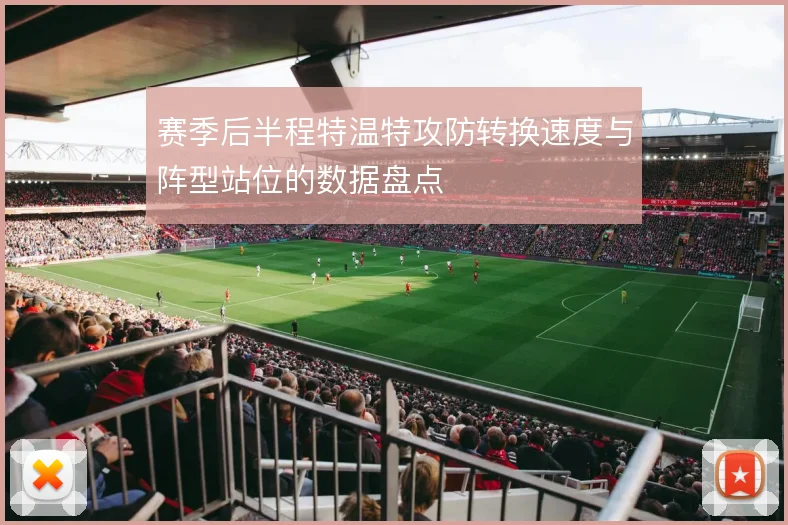 赛季后半程特温特攻防转换速度与阵型站位的数据盘点