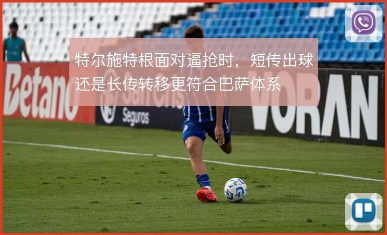 特尔施特根面对逼抢时，短传出球还是长传转移更符合巴萨体系