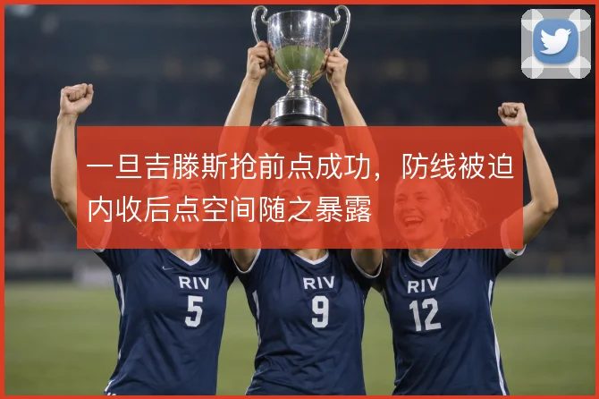 一旦吉滕斯抢前点成功，防线被迫内收后点空间随之暴露