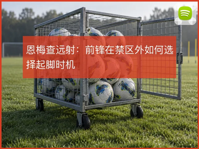 恩梅查远射：前锋在禁区外如何选择起脚时机