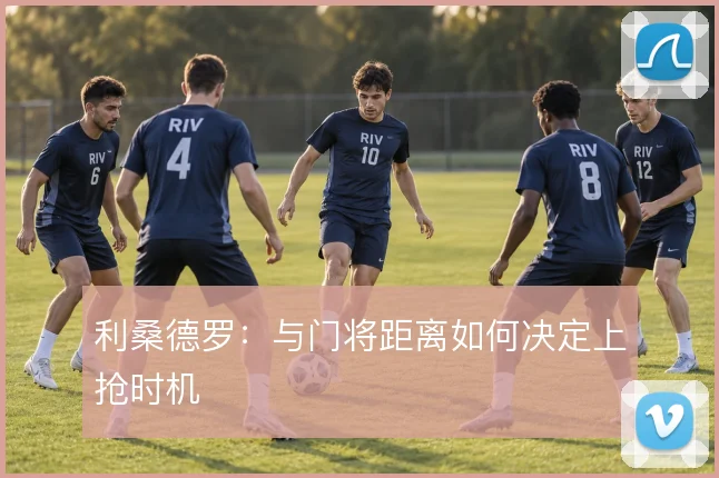 利桑德罗:与门将距离如何决定上抢时机