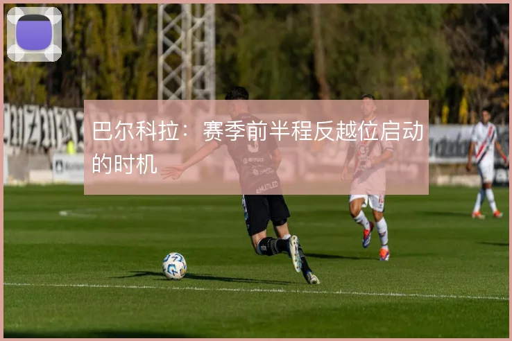 巴尔科拉:赛季前半程反越位启动的时机