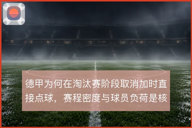 德甲为何在淘汰赛阶段取消加时直接点球,赛程密度与球员负荷是核心考量