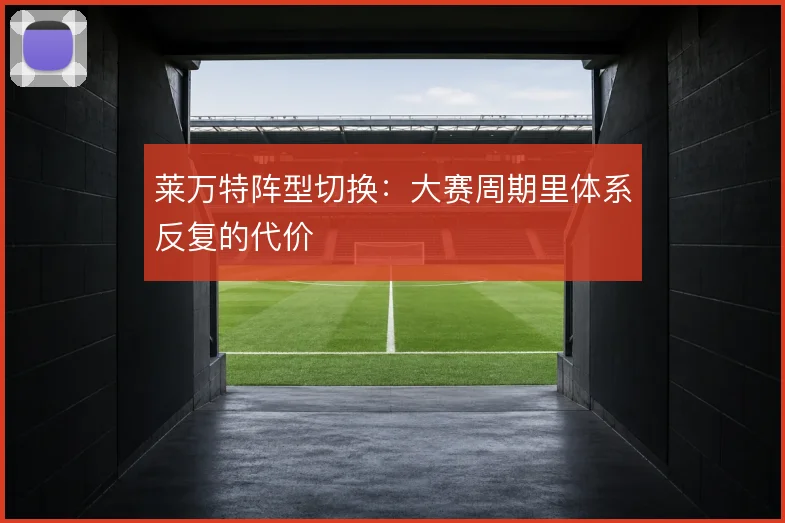 莱万特阵型切换:大赛周期里体系反复的代价