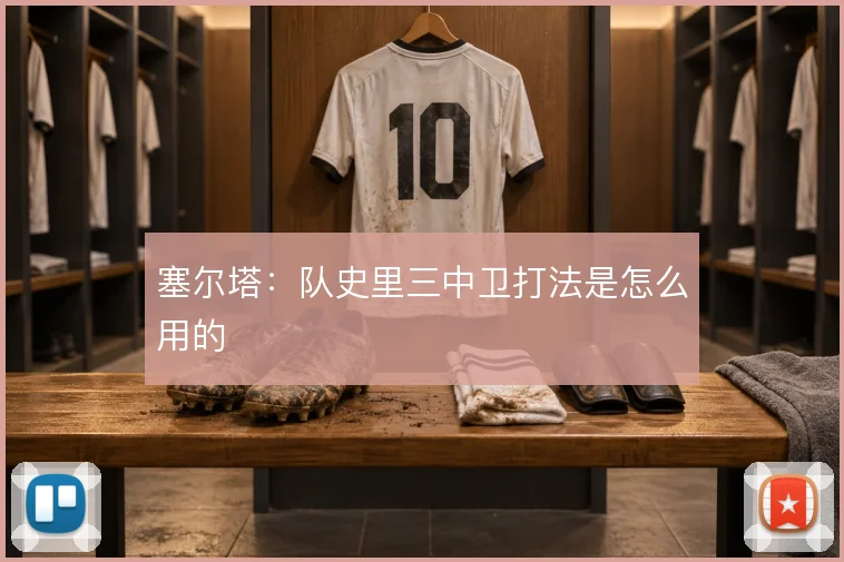 塞尔塔：队史里三中卫打法是怎么用的