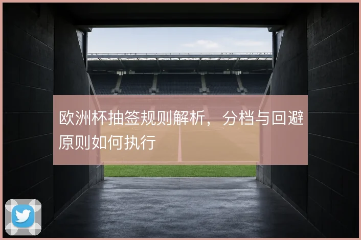 欧洲杯抽签规则解析，分档与回避原则如何执行