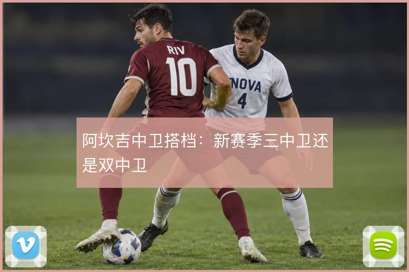 阿坎吉中卫搭档:新赛季三中卫还是双中卫