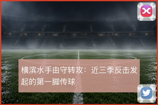 横滨水手由守转攻:近三季反击发起的第一脚传球