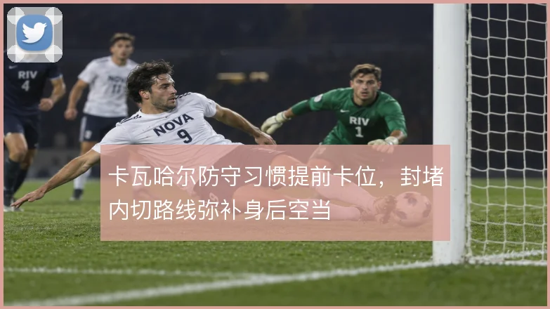卡瓦哈尔防守习惯提前卡位，封堵内切路线弥补身后空当