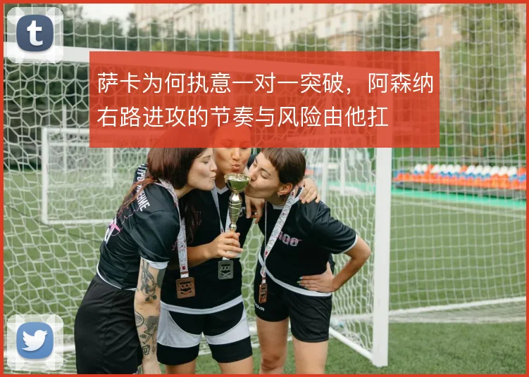萨卡为何执意一对一突破,阿森纳右路进攻的节奏与风险由他扛