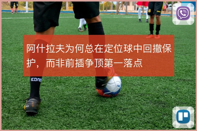 阿什拉夫为何总在定位球中回撤保护，而非前插争顶第一落点