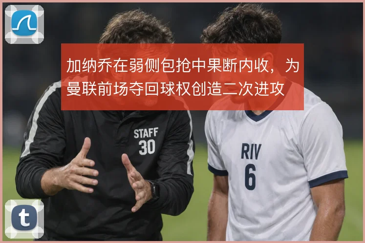 加纳乔在弱侧包抢中果断内收，为曼联前场夺回球权创造二次进攻
