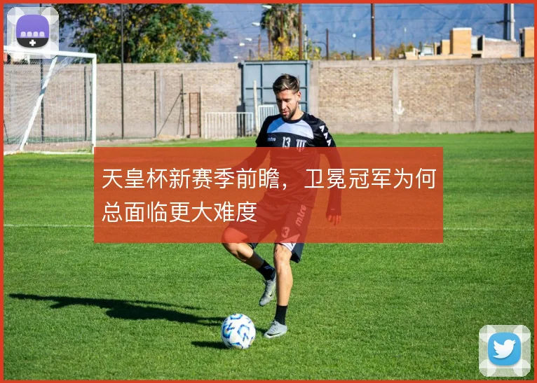 天皇杯新赛季前瞻,卫冕冠军为何总面临更大难度