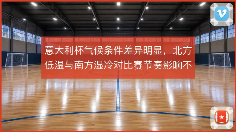 意大利杯气候条件差异明显，北方低温与南方湿冷对比赛节奏影响不同