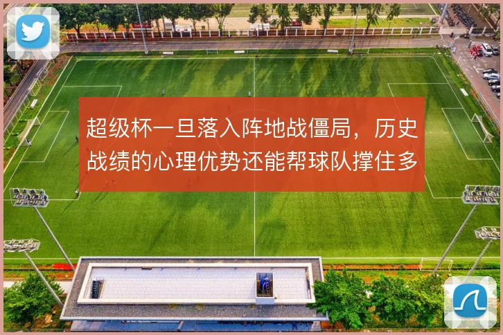 超级杯一旦落入阵地战僵局，历史战绩的心理优势还能帮球队撑住多久