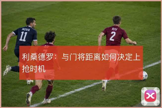 利桑德罗:与门将距离如何决定上抢时机