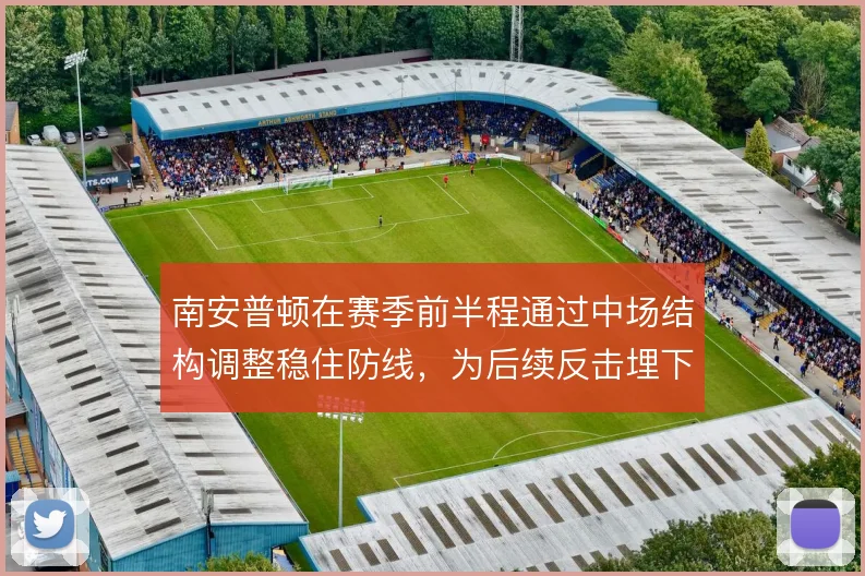 南安普顿在赛季前半程通过中场结构调整稳住防线,为后续反击埋下伏笔
