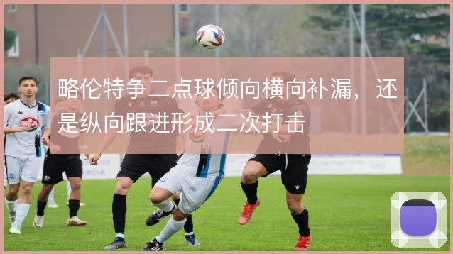略伦特争二点球倾向横向补漏,还是纵向跟进形成二次打击