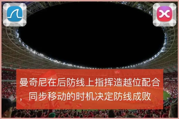 曼奇尼在后防线上指挥造越位配合，同步移动的时机决定防线成败