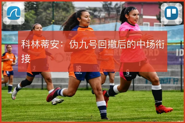 科林蒂安：伪九号回撤后的中场衔接