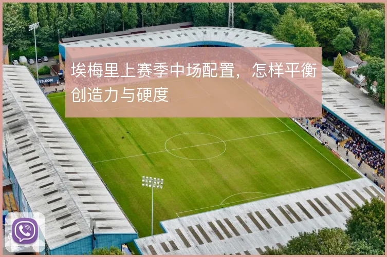 埃梅里上赛季中场配置，怎样平衡创造力与硬度