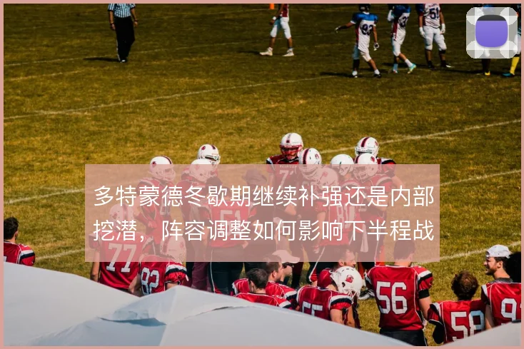 多特蒙德冬歇期继续补强还是内部挖潜,阵容调整如何影响下半程战术走向