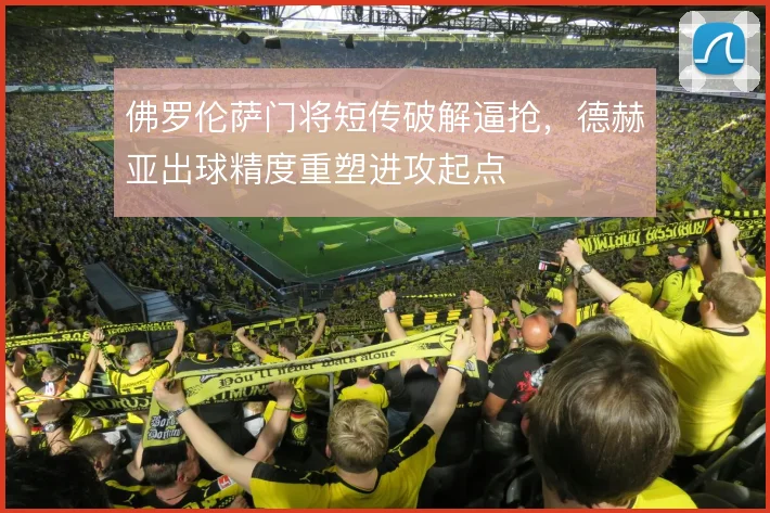 佛罗伦萨门将短传破解逼抢，德赫亚出球精度重塑进攻起点