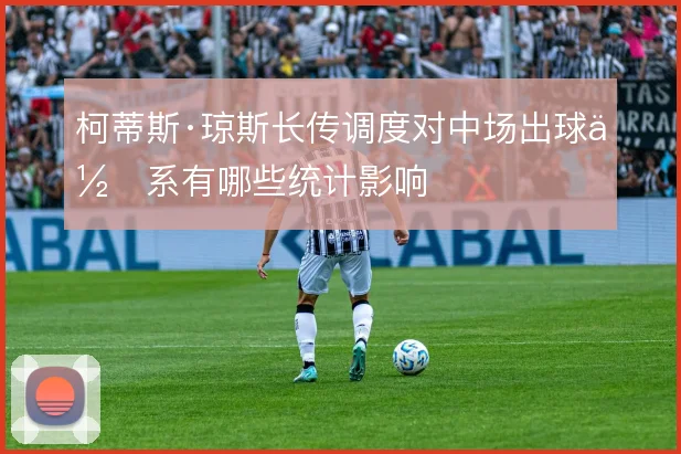 柯蒂斯·琼斯长传调度对中场出球体系有哪些统计影响