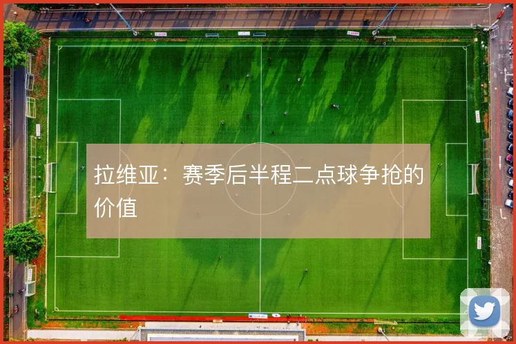 拉维亚：赛季后半程二点球争抢的价值