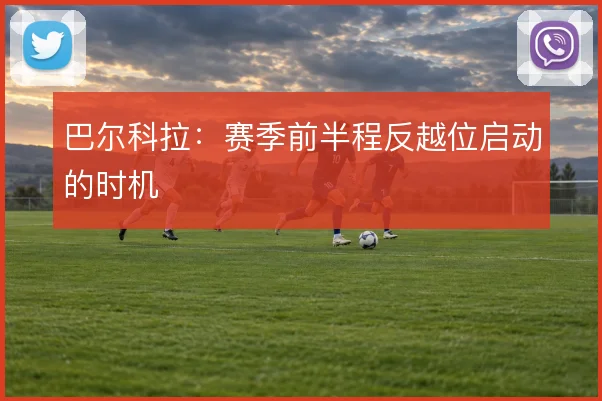 巴尔科拉:赛季前半程反越位启动的时机