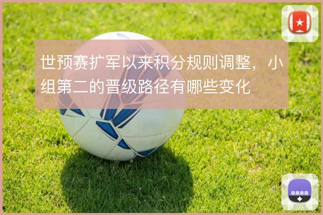世预赛扩军以来积分规则调整,小组第二的晋级路径有哪些变化