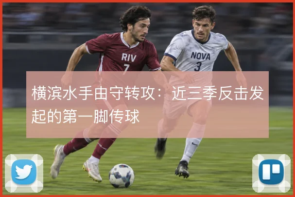 横滨水手由守转攻:近三季反击发起的第一脚传球