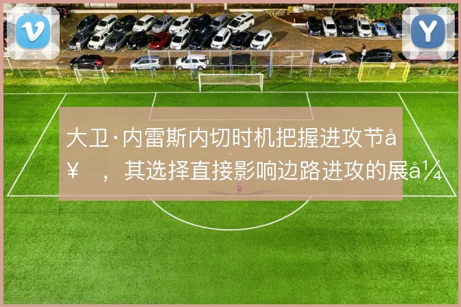 大卫·内雷斯内切时机把握进攻节奏,其选择直接影响边路进攻的展开方式