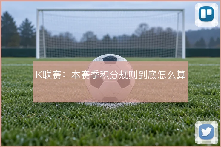 K联赛:本赛季积分规则到底怎么算