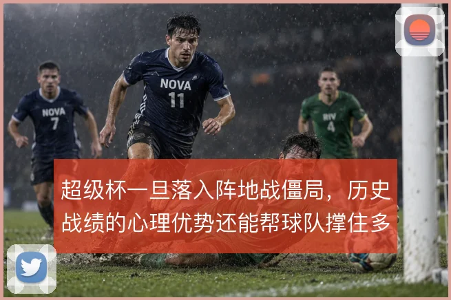 超级杯一旦落入阵地战僵局，历史战绩的心理优势还能帮球队撑住多久