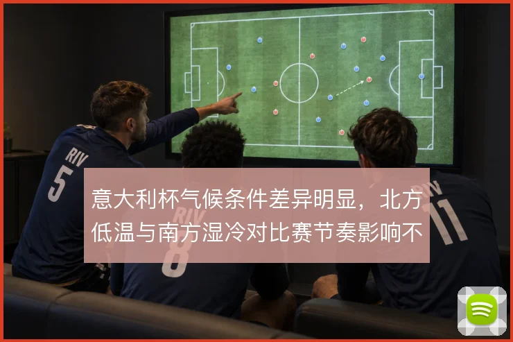 意大利杯气候条件差异明显，北方低温与南方湿冷对比赛节奏影响不同