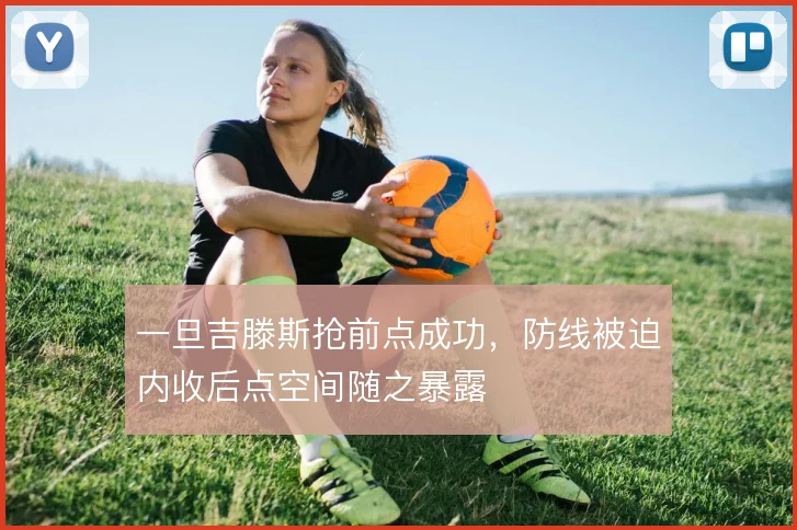 一旦吉滕斯抢前点成功，防线被迫内收后点空间随之暴露