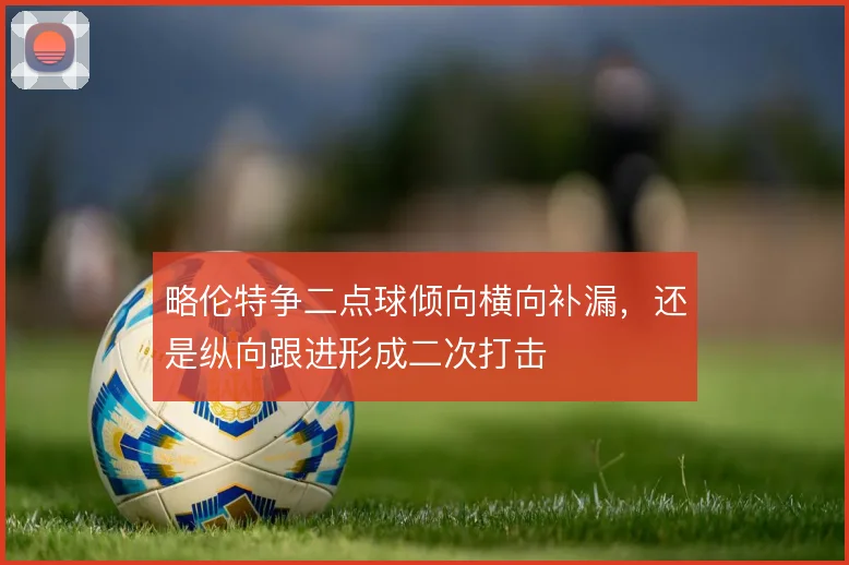 略伦特争二点球倾向横向补漏，还是纵向跟进形成二次打击