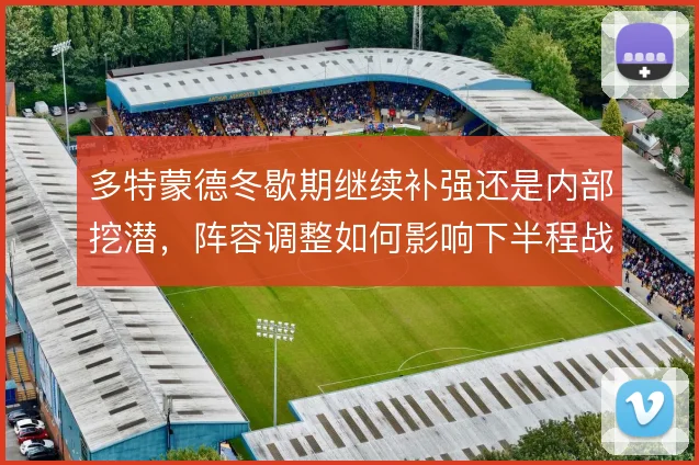 多特蒙德冬歇期继续补强还是内部挖潜,阵容调整如何影响下半程战术走向